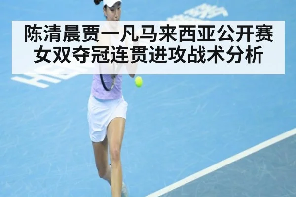 陈清晨贾一凡马来西亚公开赛女双夺冠连贯进攻战术分析（jiuyouhui）