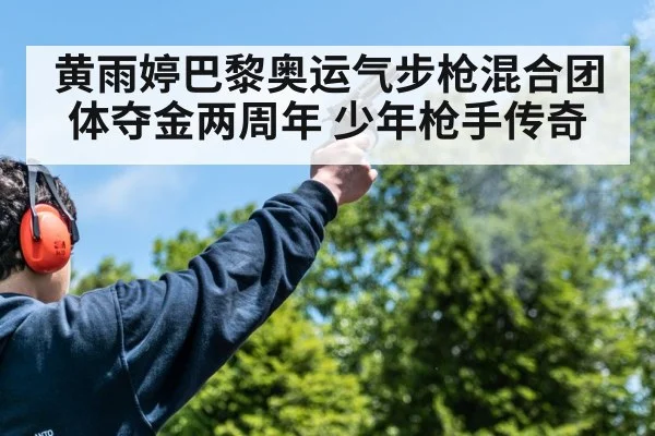 黄雨婷巴黎奥运气步枪混合团体夺金两周年 少年枪手传奇