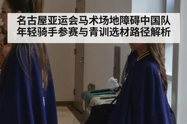 名古屋亚运会马术场地障碍中国队年轻骑手参赛与青训选材路径解析（jiuyouhui）