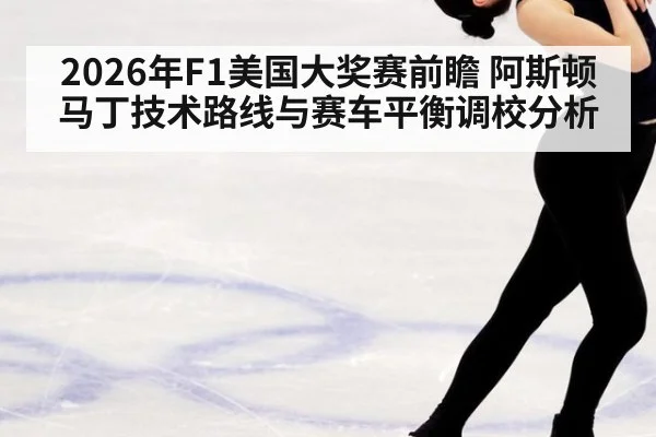 2026年F1美国大奖赛前瞻 阿斯顿马丁技术路线与赛车平衡调校分析（jiuyouhui）