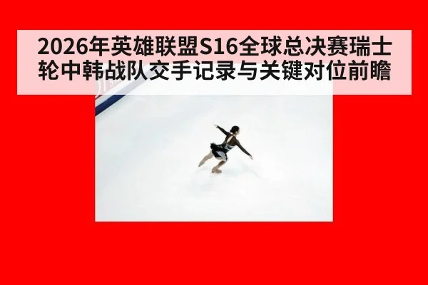 2026年英雄联盟S16全球总决赛瑞士轮中韩战队交手记录与关键对位前瞻（jiuyouhui）